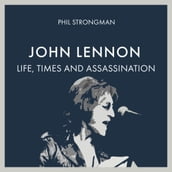 John Lennon: Life, Times and Assassination
