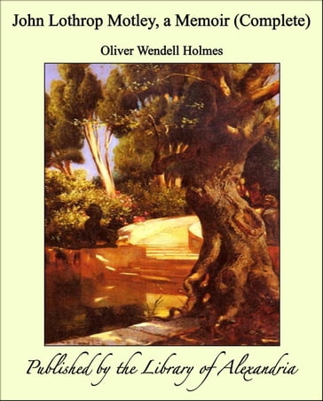 John Lothrop Motley, a Memoir (Complete) - Oliver Wendell Holmes