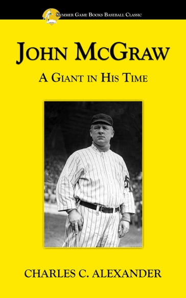 John McGraw: A Giant in His Time - Charles Alexander