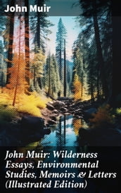 John Muir: Wilderness Essays, Environmental Studies, Memoirs & Letters (Illustrated Edition)