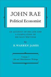 John Rae Political Economist: An Account of His Life and A Compilation of His Main Writings