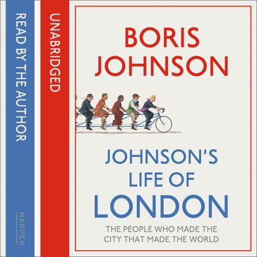 Johnson's Life of London: The People Who Made the City That Made the World - Boris Johnson