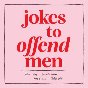 Jokes to Offend Men - Allison Kelley - Danielle Kraese - Kate Herzlin - Ysabel Yates