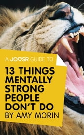 A Joosr Guide to... 13 Things Mentally Strong People Don t Do by Amy Morin: Take Back Your Power, Embrace Change, Face Your Fears, and Train Your Brain for Happiness and Success