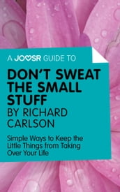 A Joosr Guide to... Don t Sweat the Small Stuff by Richard Carlson: Simple Ways to Keep the Little Things from Taking Over Your Life
