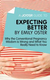 A Joosr Guide to... Expecting Better by Emily Oster: Why the Conventional Pregnancy Wisdom is Wrong and What You Really Need to Know