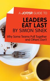A Joosr Guide to... Leaders Eat Last by Simon Sinek: Why Some Teams Pull Together and Others Don t