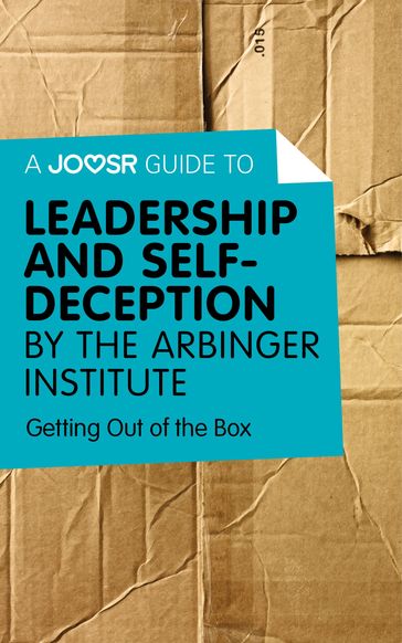 A Joosr Guide to... Leadership and Self-Deception by The Arbinger Institute: Getting Out of the Box - Joosr