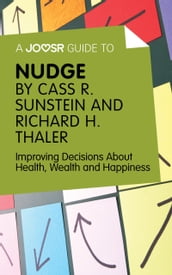 A Joosr Guide to Nudge by Richard Thaler and Cass Sunstein: Improving Decisions About Health, Wealth and Happiness