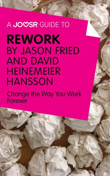 A Joosr Guide to... ReWork by Jason Fried and David Heinemeier Hansson: Change the Way You Work Forever - Joosr