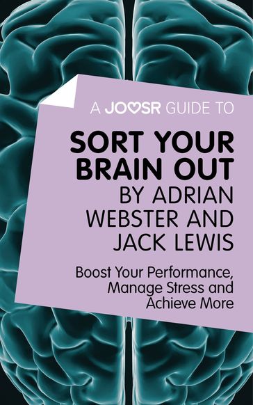 A Joosr Guide to... Sort Your Brain out by Adrian Webster and Jack Lewis: Boost Your Performance, Manage Stress and Achieve More - Joosr