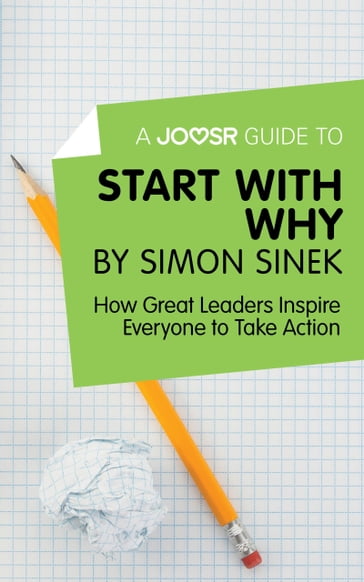 A Joosr Guide to Start with Why by Simon Sinek: How Great Leaders Inspire Everyone to Take Action - Joosr