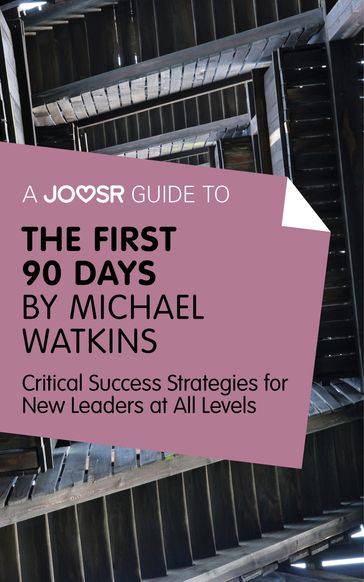A Joosr Guide to... The First 90 Days by Michael Watkins: Critical Success Strategies for New Leaders at All Levels - Joosr