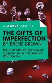 A Joosr Guide to The Gifts of Imperfection by Brené Brown: Let Go of Who You Think You re Supposed to Be and Embrace Who You Are