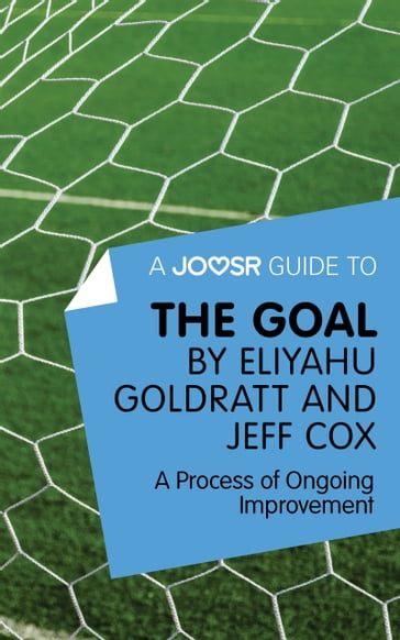 A Joosr Guide to... The Goal by Eliyahu Goldratt and Jeff Cox: A Process of Ongoing Improvement - Joosr