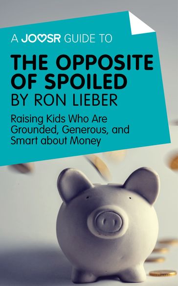 A Joosr Guide to... The Opposite of Spoiled by Ron Lieber: Raising Kids Who Are Grounded, Generous, and Smart about Money - Joosr