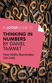 A Joosr Guide to... Thinking in Numbers by Daniel Tammet: How Maths Illuminates Our Lives