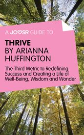 A Joosr Guide to Thrive by Arianna Huffington: The Third Metric to Redefining Success and Creating a Life of Well-Being, Wisdom, and Wonder