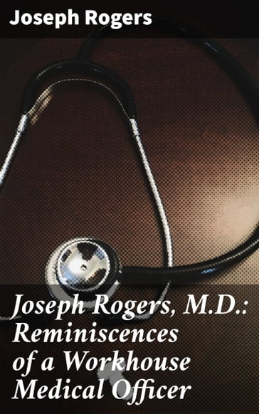 Joseph Rogers, M.D.: Reminiscences of a Workhouse Medical Officer - Joseph Rogers
