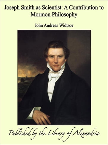 Joseph Smith as Scientist: A Contribution to Mormon Philosophy - John Andreas Widtsoe