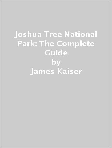 Joshua Tree National Park: The Complete Guide - James Kaiser