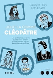 Joue-la comme Cléopâtre. . Les problèmes de la vie quotidienne résolus par cinquante et une grandes figures féminines de l Histoire