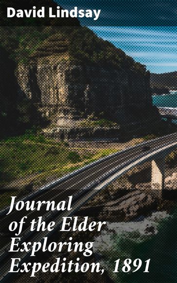 Journal of the Elder Exploring Expedition, 1891 - David Lindsay