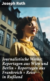 Journalistische Werke: Reportagen aus Wien und Berlin + Reportagen aus Frankreich + Reise in Rußland