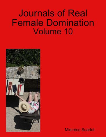 Journals of Real Female Domination: Volume 10 - Mistress Scarlet