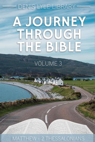 A Journey Through The Bible Volume 3: Matthew - 2 Thessalonians - Denis Lyle