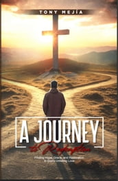 A Journey to Redemption: Finding Hope, Grace, and Restoration in God s Unfailing Love