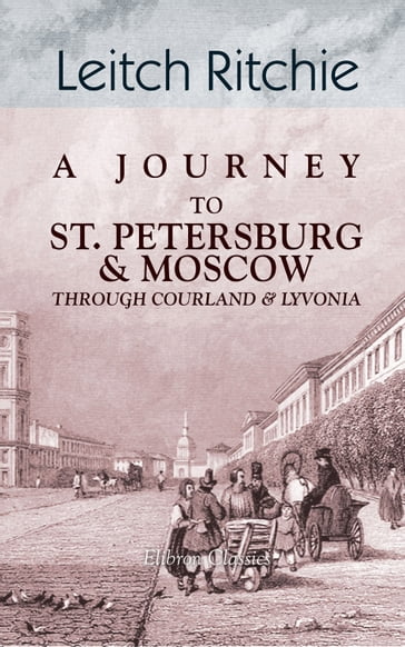 A Journey to St. Petersburg and Moscow through Courland and Livonia. - Leitch Ritchie