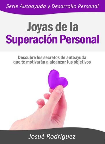 Joyas de la Superación Personal: Descubre los secretos de autoayuda que te motivarán a alcanzar tus objetivos - Josue Rodriguez