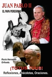Juan Pablo II -El papa peregrino: TOTUS TUUS - Reflexiones, Anécdotas y Oraciones.