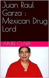 Juan Raul Garza : Mexican Drug Lord