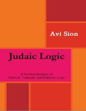 Judaic Logic: A Formal Analysis of Biblical, Talmudic and Rabbinic Logic