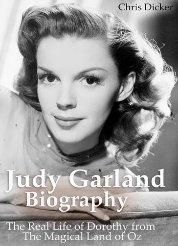 Judy Garland Biography: The Real Life of Dorothy from The Magical Land of Oz - Chris Dicker