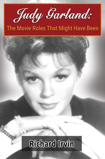 Judy Garland: The Movie Roles That Might Have Been - Richard Irvin