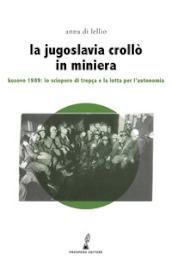 La Jugoslavia crollò in miniera. Kosovo 1989: lo sciopero di Trepça e la lotta per l indipendenza