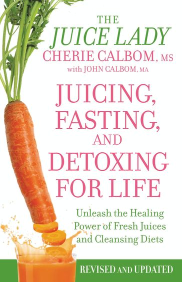 Juicing, Fasting, and Detoxing for Life - Cherie Calbom MS - John Calbom MA