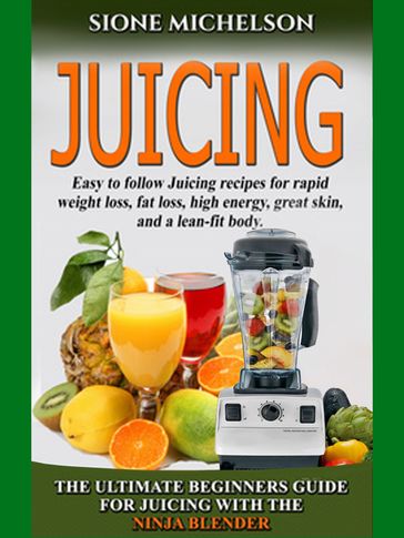 Juicing: The Ultimate Beginners Guide For Juicing With The Ninja Blender & Nutribullet - Sione Michelson