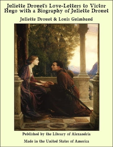 Juliette Drouet's Love-Letters to Victor Hugo with a Biography of Juliette Drouet - Juliette Drouet - Louis Guimbaud