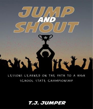 Jump and Shout: Lessons Learned on the Path to a High School State Championship - T.J. Jumper