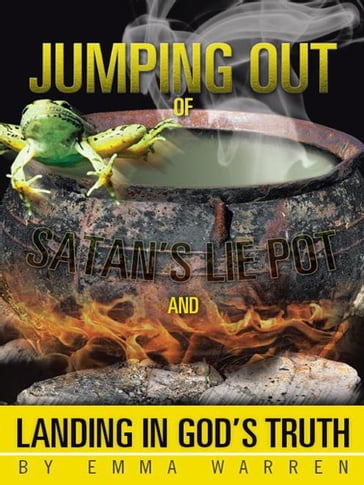 Jumping out of Satan'S Lie Pot and Landing in God'S Truth - Emma Warren