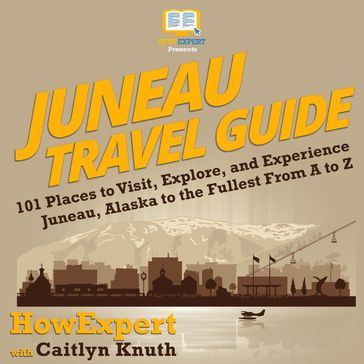 Juneau Travel Guide - HowExpert - Caitlyn Knuth