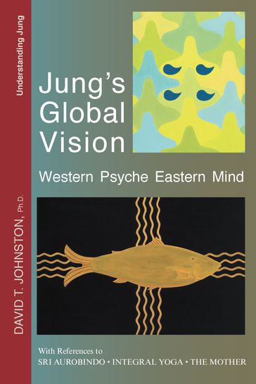 Jung's Global Vision: Western Psyche Eastern Mind, With References to Sri Aurobindo, Integral Yoga, The Mother - David Johnston