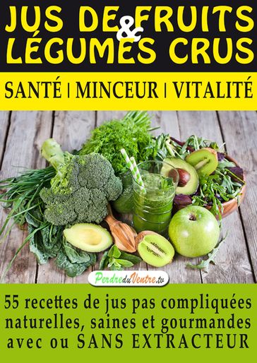 Jus de Fruits et de Légumes Crus, 57 recettes faciles et un Guide Pratique Complet pour améliorer votre alimentation : - Oscar VALDEMARA