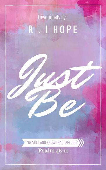 Just Be: Inspiring, Daily Devotionals - R. I. Hope