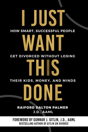 I Just Want This Done: How Smart, Successful People Get Divorced without Losing their Kids, Money, and Minds - Raiford Dalton Palmer - J.D. - AAML