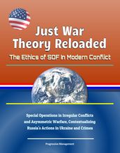 Just War Theory Reloaded: The Ethics of SOF In Modern Conflict - Special Operations in Irregular Conflicts and Asymmetric Warfare, Contextualizing Russia s Actions in Ukraine and Crimea